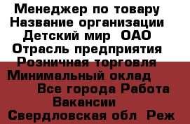 Менеджер по товару › Название организации ­ Детский мир, ОАО › Отрасль предприятия ­ Розничная торговля › Минимальный оклад ­ 25 000 - Все города Работа » Вакансии   . Свердловская обл.,Реж г.